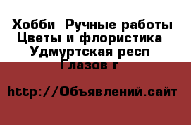 Хобби. Ручные работы Цветы и флористика. Удмуртская респ.,Глазов г.